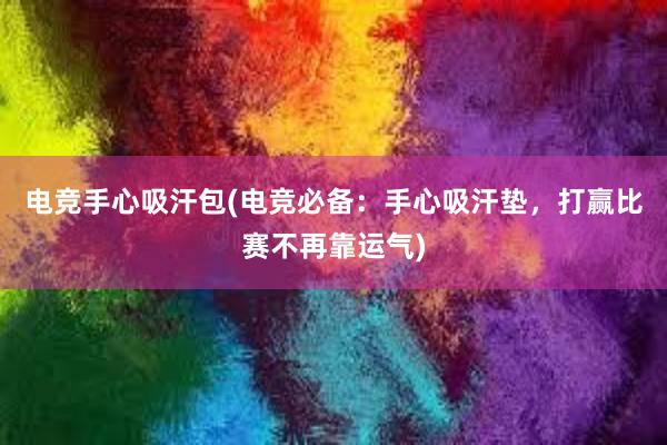 电竞手心吸汗包(电竞必备：手心吸汗垫，打赢比赛不再靠运气)