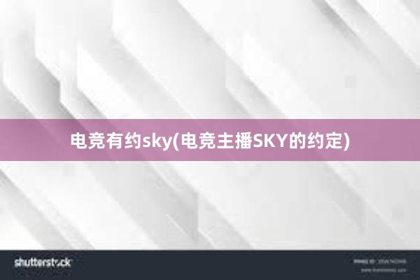 电竞有约sky(电竞主播SKY的约定)