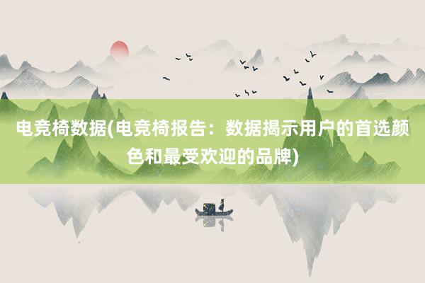 电竞椅数据(电竞椅报告：数据揭示用户的首选颜色和最受欢迎的品牌)