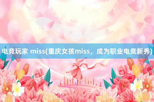 电竞玩家 miss(重庆女孩miss，成为职业电竞新秀)