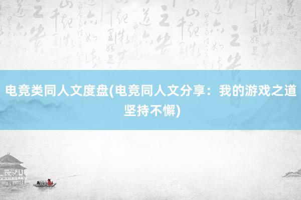 电竞类同人文度盘(电竞同人文分享：我的游戏之道 坚持不懈)