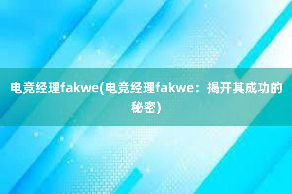 电竞经理fakwe(电竞经理fakwe：揭开其成功的秘密)