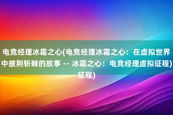 电竞经理冰霜之心(电竞经理冰霜之心：在虚拟世界中披荆斩棘的故事 -- 冰霜之心：电竞经理虚拟征程)