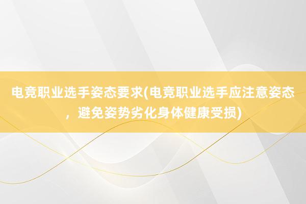 电竞职业选手姿态要求(电竞职业选手应注意姿态，避免姿势劣化身体健康受损)