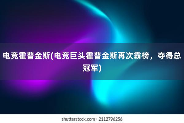 电竞霍普金斯(电竞巨头霍普金斯再次霸榜，夺得总冠军)