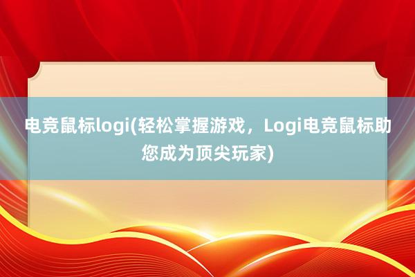 电竞鼠标logi(轻松掌握游戏，Logi电竞鼠标助您成为顶尖玩家)