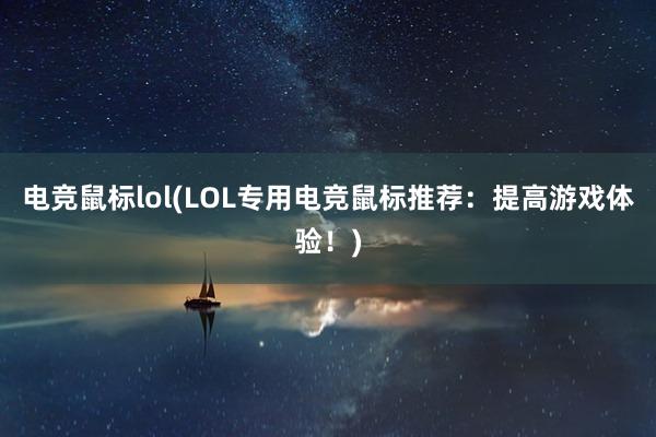 电竞鼠标lol(LOL专用电竞鼠标推荐：提高游戏体验！)