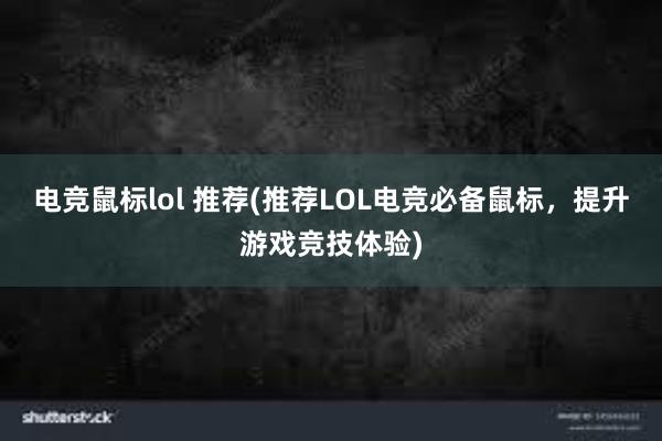 电竞鼠标lol 推荐(推荐LOL电竞必备鼠标，提升游戏竞技体验)