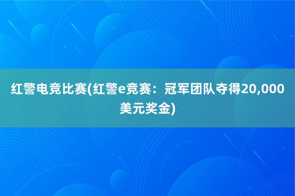 红警电竞比赛(红警e竞赛：冠军团队夺得20，000美元奖金)