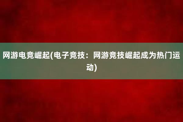 网游电竞崛起(电子竞技：网游竞技崛起成为热门运动)