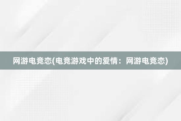 网游电竞恋(电竞游戏中的爱情：网游电竞恋)