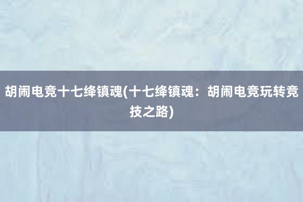 胡闹电竞十七绛镇魂(十七绛镇魂：胡闹电竞玩转竞技之路)