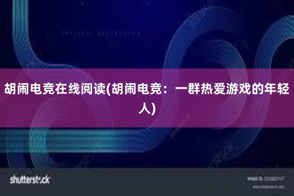 胡闹电竞在线阅读(胡闹电竞：一群热爱游戏的年轻人)