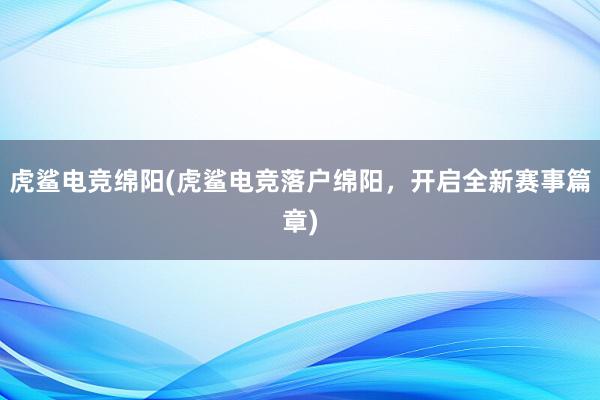 虎鲨电竞绵阳(虎鲨电竞落户绵阳，开启全新赛事篇章)