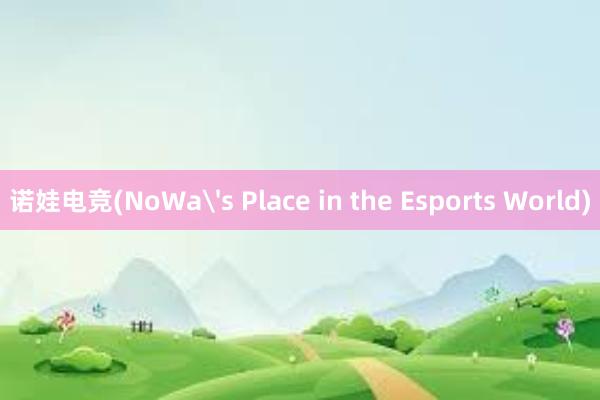 诺娃电竞(NoWa's Place in the Esports World)