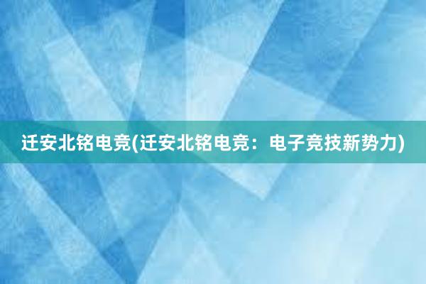 迁安北铭电竞(迁安北铭电竞：电子竞技新势力)