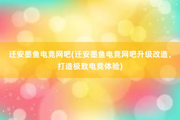 迁安墨鱼电竞网吧(迁安墨鱼电竞网吧升级改造，打造极致电竞体验)