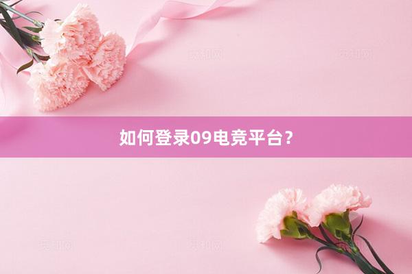 如何登录09电竞平台？