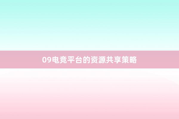 09电竞平台的资源共享策略