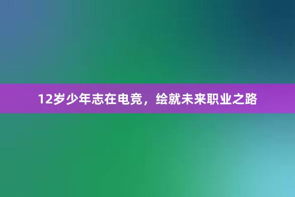 12岁少年志在电竞，绘就未来职业之路