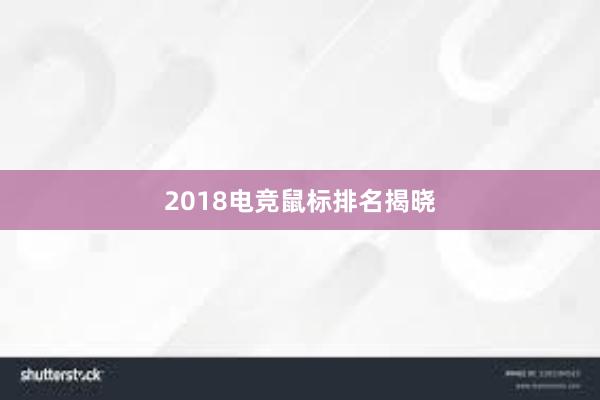 2018电竞鼠标排名揭晓