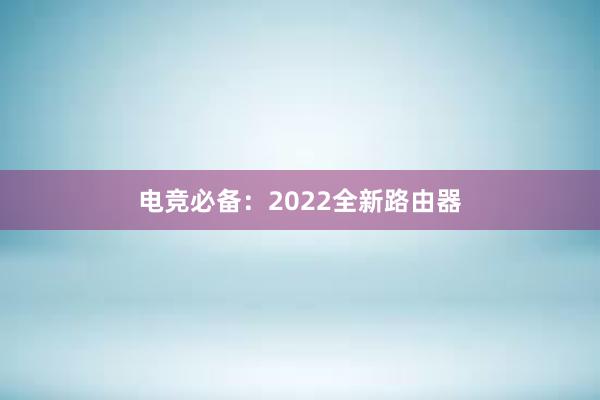 电竞必备：2022全新路由器