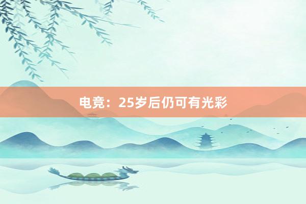 电竞：25岁后仍可有光彩