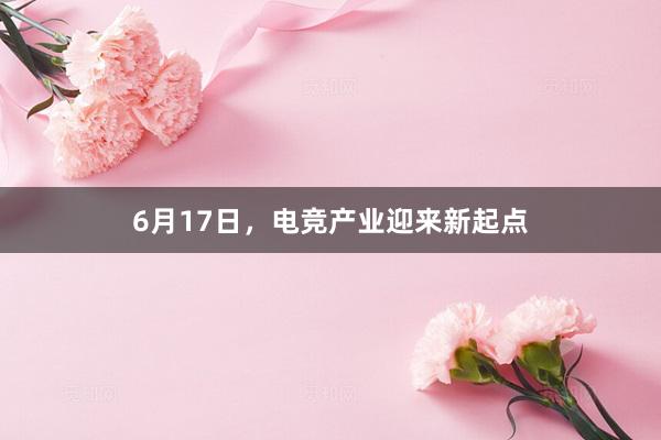 6月17日，电竞产业迎来新起点