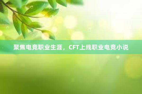 聚焦电竞职业生涯，CFT上线职业电竞小说