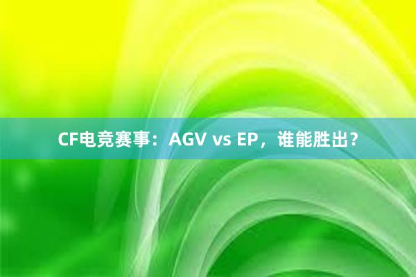 CF电竞赛事：AGV vs EP，谁能胜出？