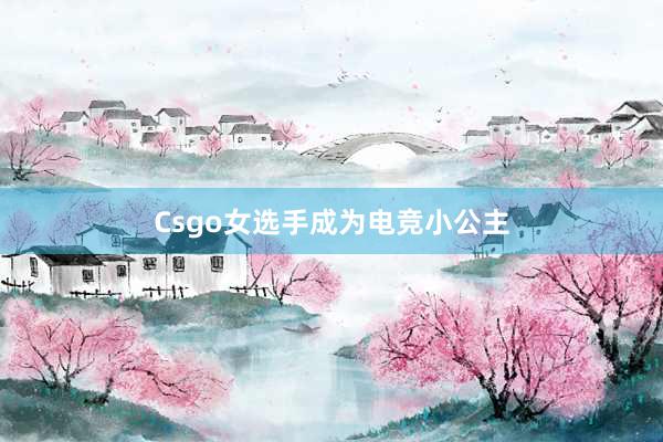 Csgo女选手成为电竞小公主