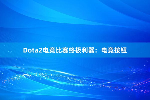 Dota2电竞比赛终极利器：电竞按钮