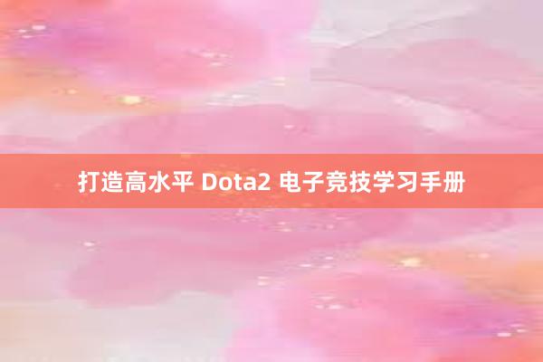 打造高水平 Dota2 电子竞技学习手册