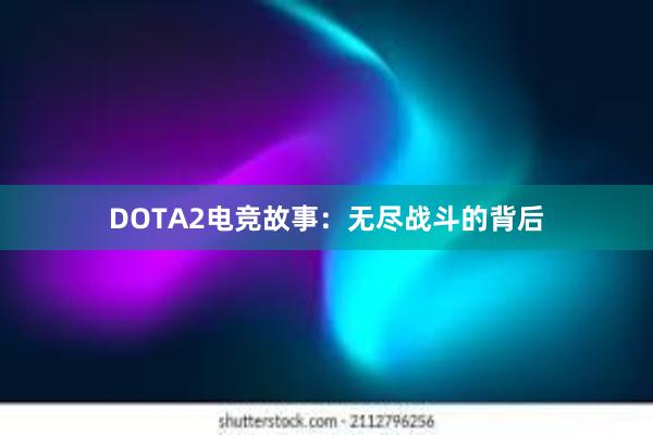 DOTA2电竞故事：无尽战斗的背后