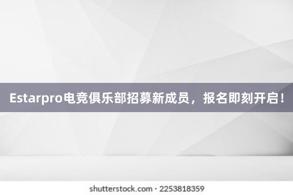 Estarpro电竞俱乐部招募新成员，报名即刻开启！