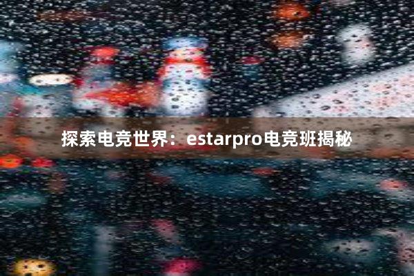 探索电竞世界：estarpro电竞班揭秘