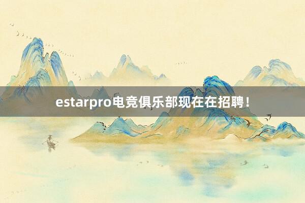 estarpro电竞俱乐部现在在招聘！