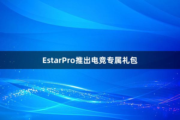 EstarPro推出电竞专属礼包