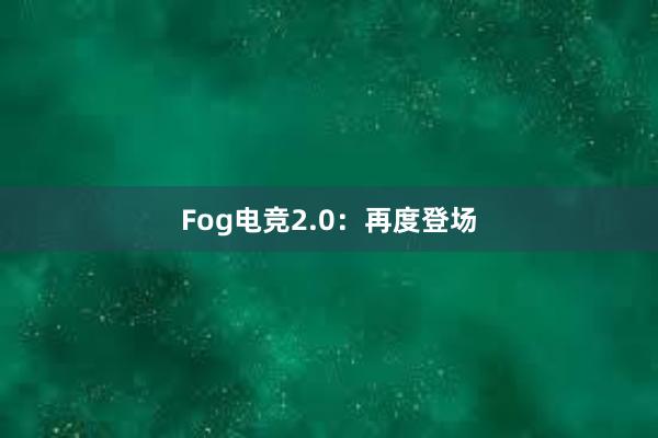 Fog电竞2.0：再度登场