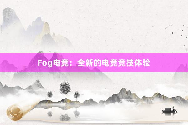 Fog电竞：全新的电竞竞技体验