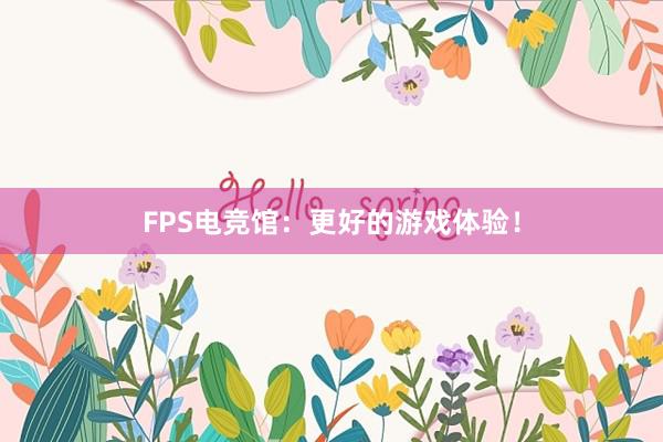 FPS电竞馆：更好的游戏体验！