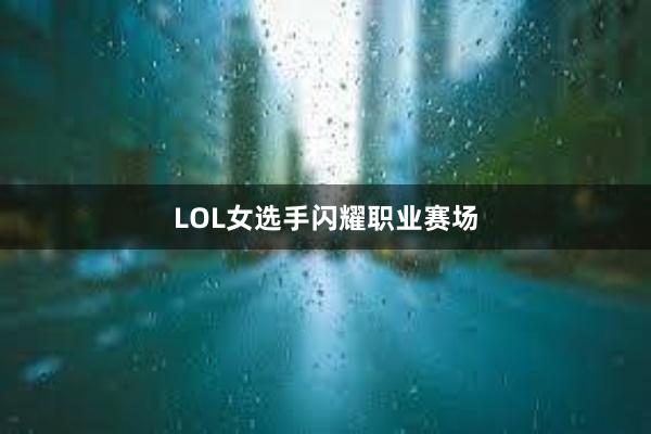 LOL女选手闪耀职业赛场