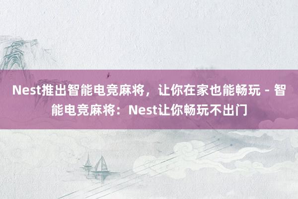 Nest推出智能电竞麻将，让你在家也能畅玩 - 智能电竞麻将：Nest让你畅玩不出门