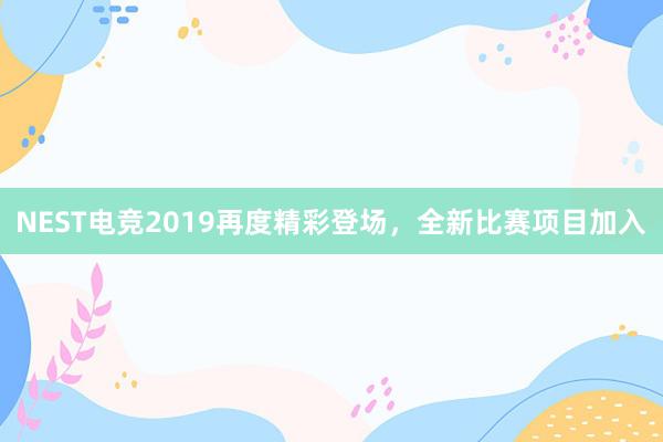 NEST电竞2019再度精彩登场，全新比赛项目加入