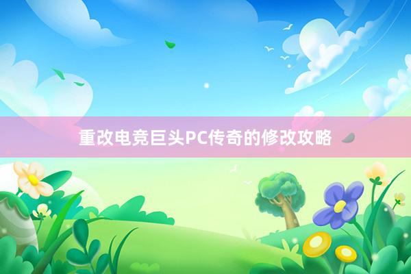 重改电竞巨头PC传奇的修改攻略