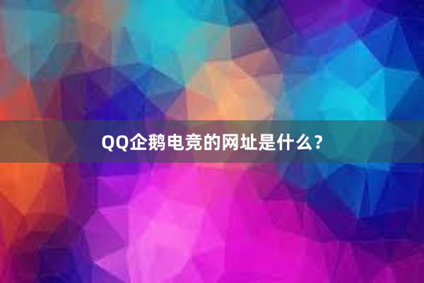 QQ企鹅电竞的网址是什么？