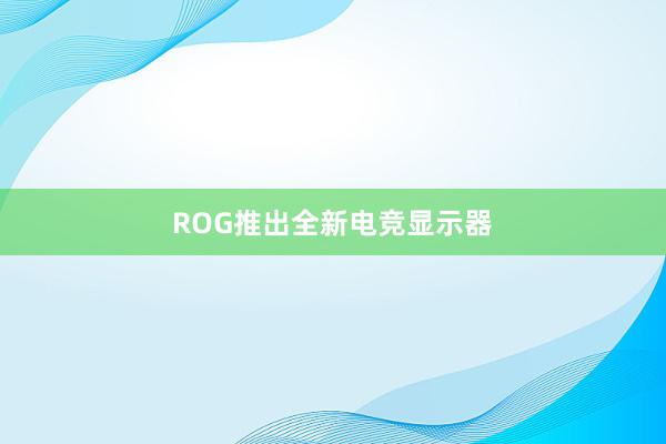 ROG推出全新电竞显示器