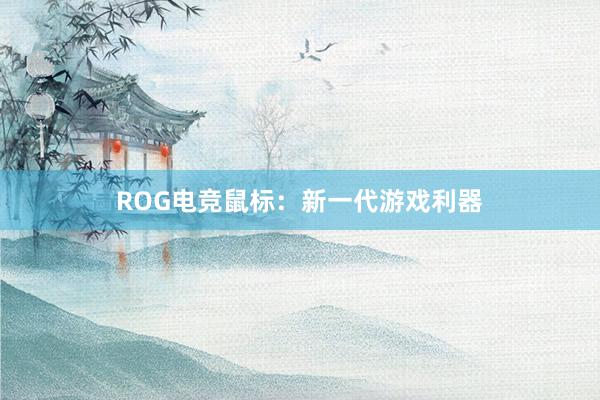 ROG电竞鼠标：新一代游戏利器