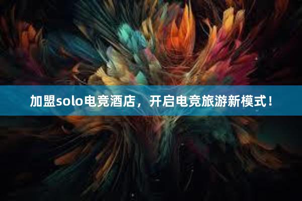 加盟solo电竞酒店，开启电竞旅游新模式！