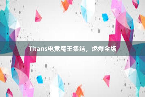 Titans电竞魔王集结，燃爆全场